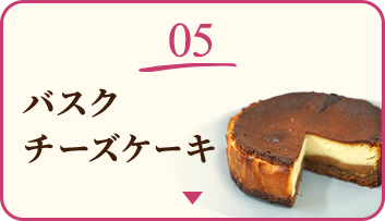 05 バスクチーズケーキ